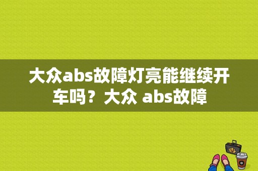 大众abs故障灯亮能继续开车吗？大众 abs故障-图1