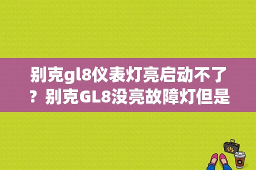别克gl8仪表灯亮启动不了？别克GL8没亮故障灯但是一直警告-图1