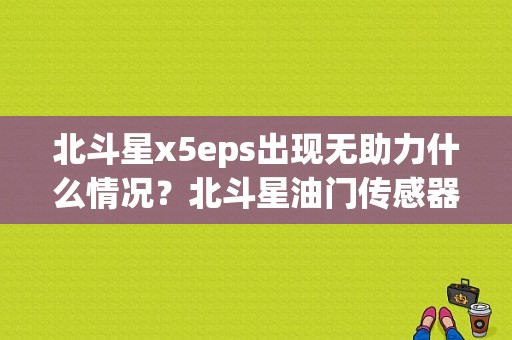 北斗星x5eps出现无助力什么情况？北斗星油门传感器故障-图1