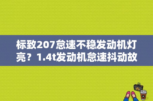标致207怠速不稳发动机灯亮？1.4t发动机怠速抖动故障灯亮-图1