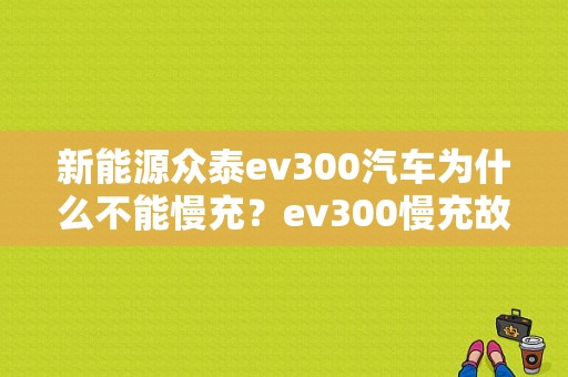 新能源众泰ev300汽车为什么不能慢充？ev300慢充故障-图1