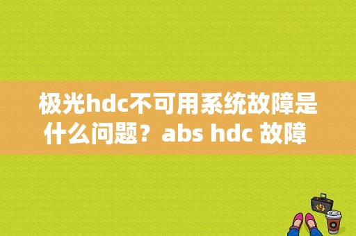 极光hdc不可用系统故障是什么问题？abs hdc 故障 还能开吗-图1