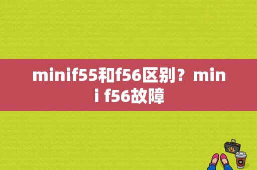 minif55和f56区别？mini f56故障-图1