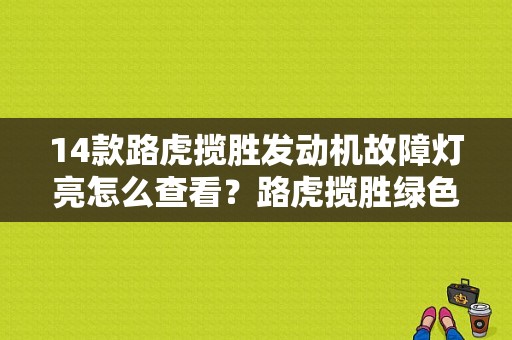 14款路虎揽胜发动机故障灯亮怎么查看？路虎揽胜绿色三角形车标故障灯-图1