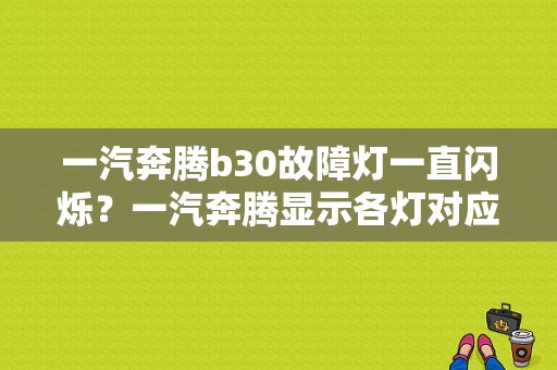 一汽奔腾b30故障灯一直闪烁？一汽奔腾显示各灯对应哪些故障-图1