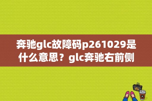 奔驰glc故障码p261029是什么意思？glc奔驰右前侧气囊故障-图1