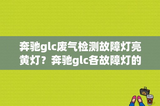 奔驰glc废气检测故障灯亮黄灯？奔驰glc各故障灯的意义-图1