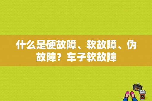 什么是硬故障、软故障、伪故障？车子软故障-图1