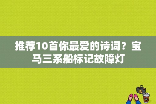 推荐10首你最爱的诗词？宝马三系船标记故障灯-图1