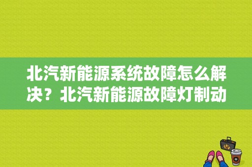 北汽新能源系统故障怎么解决？北汽新能源故障灯制动报警-图1
