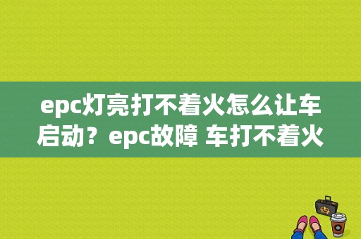epc灯亮打不着火怎么让车启动？epc故障 车打不着火-图1