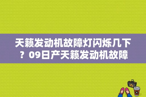 天籁发动机故障灯闪烁几下？09日产天籁发动机故障-图1