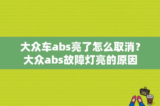 大众车abs亮了怎么取消？大众abs故障灯亮的原因-图1