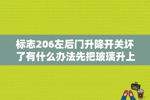 标志206左后门升降开关坏了有什么办法先把玻璃升上去？标致206升降故障-图1