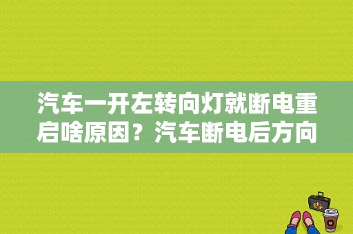 汽车一开左转向灯就断电重启啥原因？汽车断电后方向故障