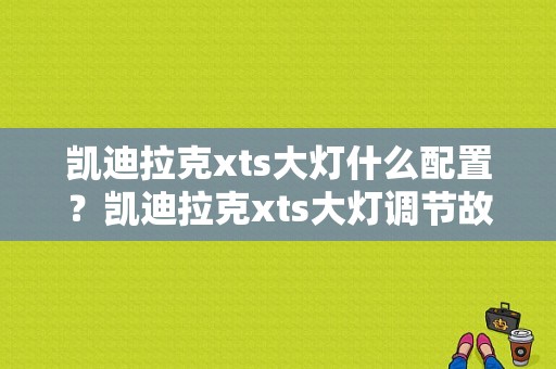 凯迪拉克xts大灯什么配置？凯迪拉克xts大灯调节故障-图1