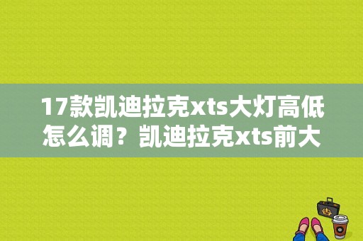 17款凯迪拉克xts大灯高低怎么调？凯迪拉克xts前大灯水平调节故障-图1
