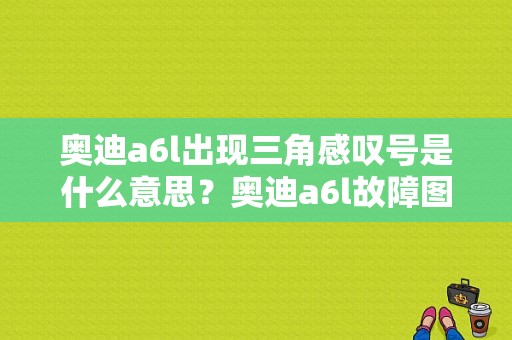 奥迪a6l出现三角感叹号是什么意思？奥迪a6l故障图标-图1
