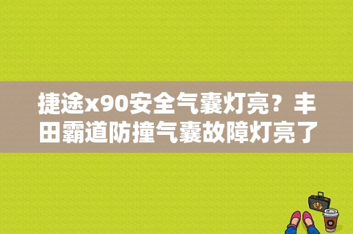 捷途x90安全气囊灯亮？丰田霸道防撞气囊故障灯亮了-图1