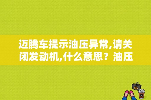 迈腾车提示油压异常,请关闭发动机,什么意思？油压异常请关闭发动机 是线路故障-图1