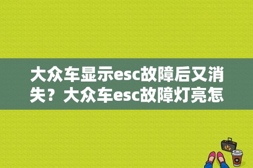 大众车显示esc故障后又消失？大众车esc故障灯亮怎么解决-图1