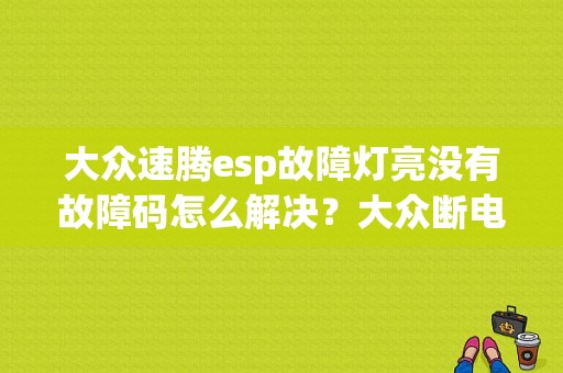 大众速腾esp故障灯亮没有故障码怎么解决？大众断电后esp故障灯亮-图1