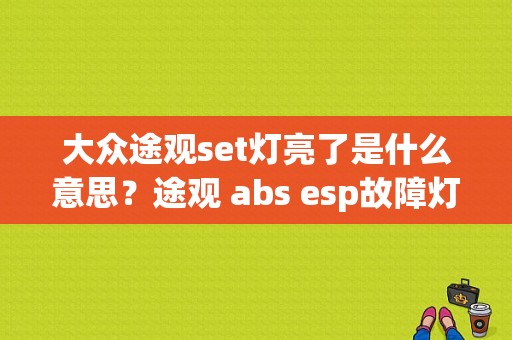 大众途观set灯亮了是什么意思？途观 abs esp故障灯亮-图1