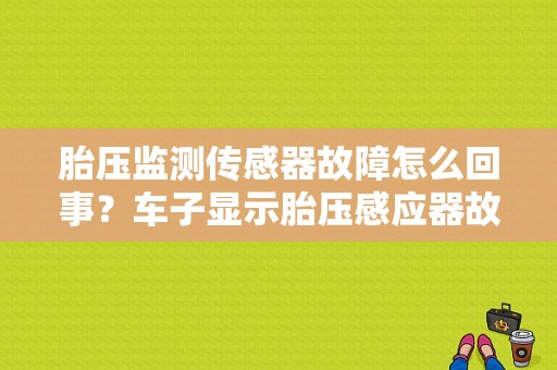 胎压监测传感器故障怎么回事？车子显示胎压感应器故障-图1