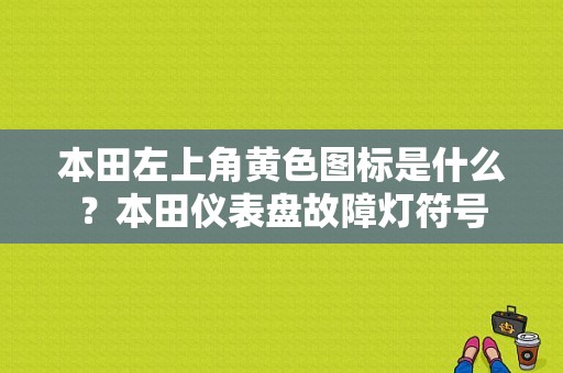 本田左上角黄色图标是什么？本田仪表盘故障灯符号-图1