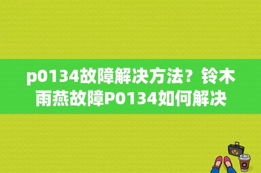 p0134故障解决方法？铃木雨燕故障P0134如何解决-图1