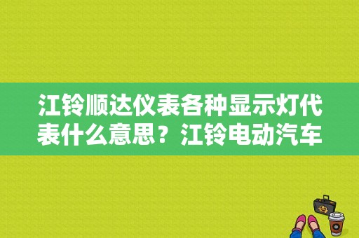 江铃顺达仪表各种显示灯代表什么意思？江铃电动汽车仪表故障图-图1