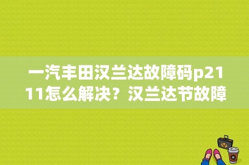 一汽丰田汉兰达故障码p2111怎么解决？汉兰达节故障码p2111