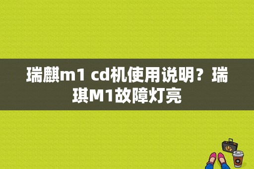 瑞麒m1 cd机使用说明？瑞琪M1故障灯亮-图2