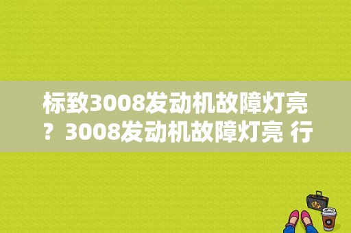 标致3008发动机故障灯亮？3008发动机故障灯亮 行驶正常-图1