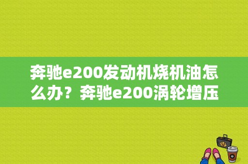奔驰e200发动机烧机油怎么办？奔驰e200涡轮增压器烧机油故障-图1