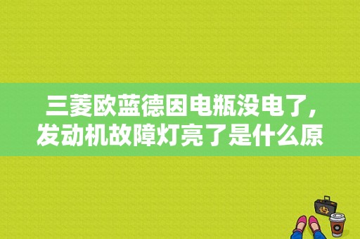 三菱欧蓝德因电瓶没电了,发动机故障灯亮了是什么原因？07款欧蓝德氧传感器出故障灯-图1