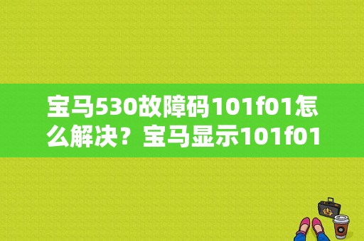 宝马530故障码101f01怎么解决？宝马显示101f01故障-图1