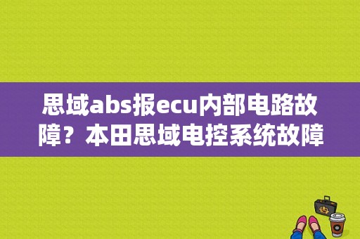 思域abs报ecu内部电路故障？本田思域电控系统故障-图1