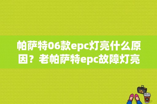 帕萨特06款epc灯亮什么原因？老帕萨特epc故障灯亮-图1