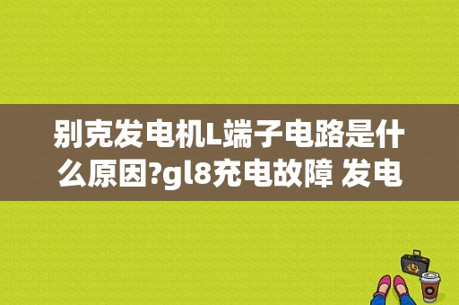 别克发电机L端子电路是什么原因?gl8充电故障 发电机l端电路-图1