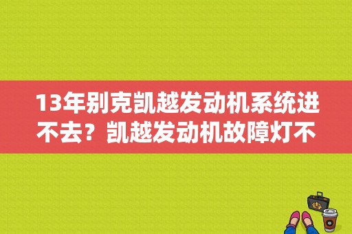 13年别克凯越发动机系统进不去？凯越发动机故障灯不亮电脑也进不去-图1