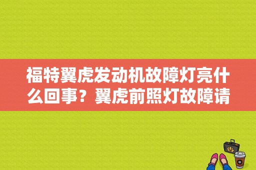 福特翼虎发动机故障灯亮什么回事？翼虎前照灯故障请检修-图1