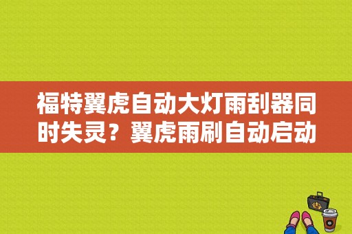 福特翼虎自动大灯雨刮器同时失灵？翼虎雨刷自动启动故障-图1