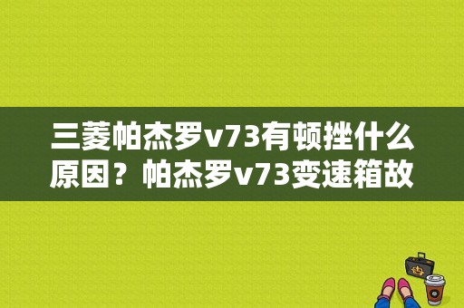 三菱帕杰罗v73有顿挫什么原因？帕杰罗v73变速箱故障多