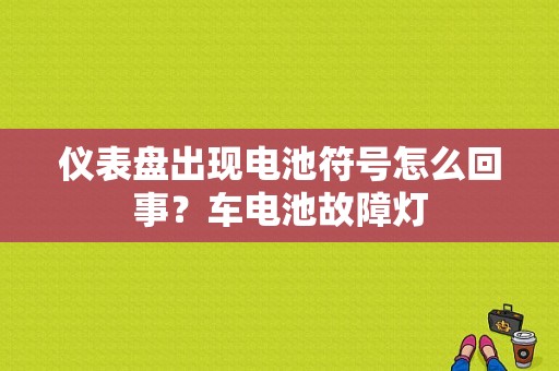 仪表盘出现电池符号怎么回事？车电池故障灯-图1