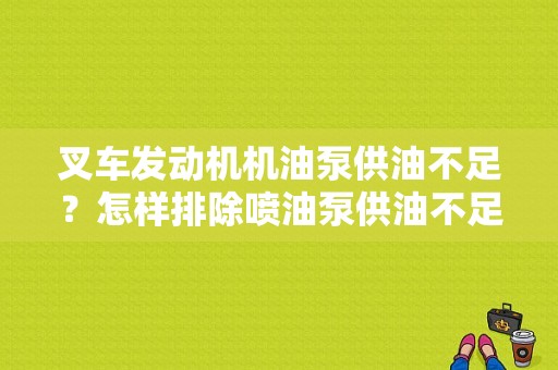 叉车发动机机油泵供油不足？怎样排除喷油泵供油不足的故障