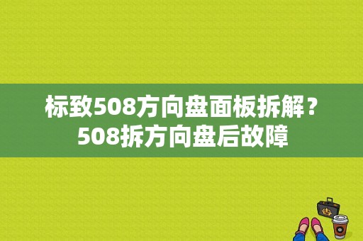 标致508方向盘面板拆解？508拆方向盘后故障-图1