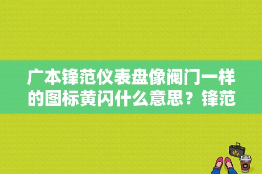 广本锋范仪表盘像阀门一样的图标黄闪什么意思？锋范仪表盘故障灯图-图1