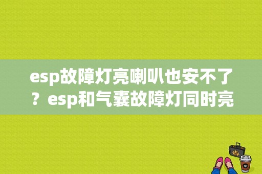 esp故障灯亮喇叭也安不了？esp和气囊故障灯同时亮-图1