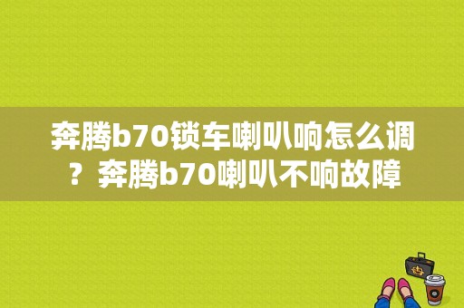 奔腾b70锁车喇叭响怎么调？奔腾b70喇叭不响故障-图1